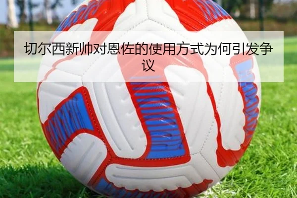 切尔西新帅对恩佐的使用方式为何引发争议