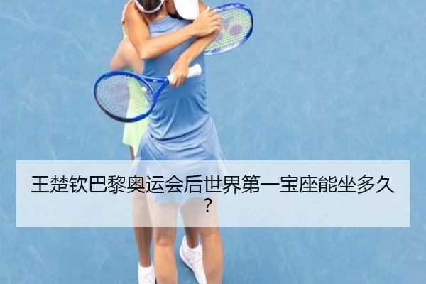王楚钦巴黎奥运会后世界第一宝座能坐多久？
